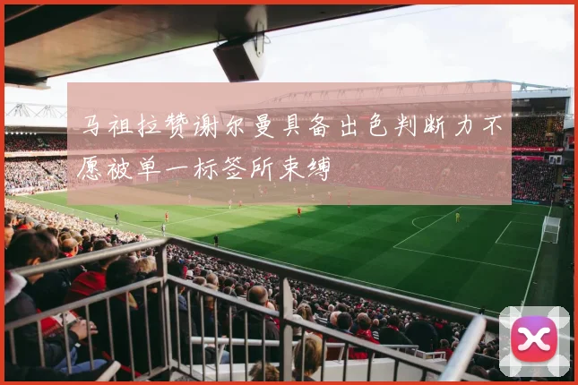 马祖拉赞谢尔曼具备出色判断力不愿被单一标签所束缚