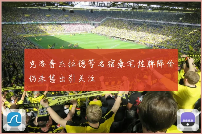 克洛普杰拉德等名宿豪宅挂牌降价仍未售出引关注